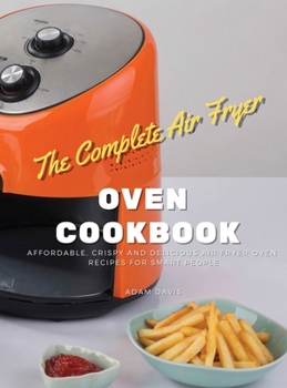 The Complete Instant Vortex Air Fryer Oven Cookbook: Affordable, Crispy and Delicious Air Fryer Oven Recipes for Smart people