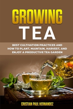 Paperback Growing Tea: Best cultivation practices and how to plant, maintain, harvest, and enjoy a productive tea garden Book