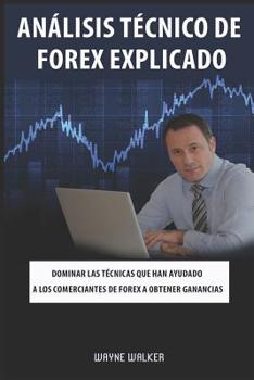 Análisis Técnico de Forex Explicado: Dominar las técnicas que han ayudado a los comerciantes de Forex a obtener ganancias (Spanish Edition)