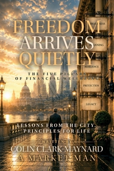 Freedom Arrives Quietly: The Five Pillars of Financial Wellbeing (The Market Man Collection)