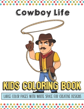 Cowboy Life Kids Coloring Book Large Color Pages With White Space For Creative Designs: Fun Activity Book for Travel at Home or While at School. Perfect for All Ages.