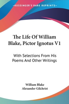 Life Of William Blake, "pictor Ignotus", With Selections From His Poems And Other Writings, Volume 1...