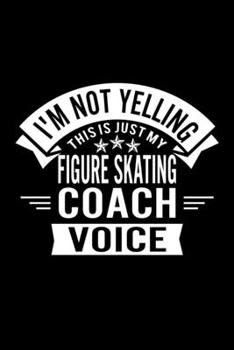 I'm Not Yelling This Is Just My Figure Skating Coach Voice: Lined Journal, 120 Pages, 6x9 Sizes, Funny Figure Skating Player and Coach Notebook Gift for Team Coaches and Players