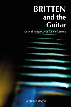 Paperback Britten and the Guitar: Critical Perspectives for Performers Book