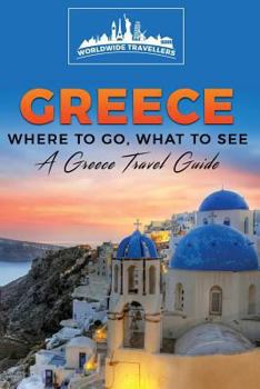 Greece: Where To Go, What To See - A Greece Travel Guide (Greece,Athens,Thessaloniki,Patras,Heraklion,Larissa,Volos) (Volume 1)