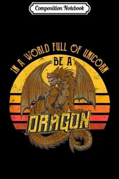 Composition Notebook: In A World Full Of Unicorns Be A Dragon Vintage Gift Journal/Notebook Blank Lined Ruled 6x9 100 Pages