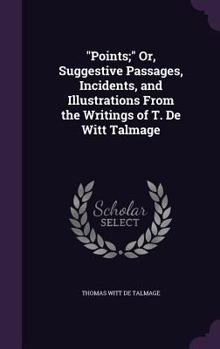 Points; Or, Suggestive Passages, Incidents, and Illustrations from the Writings of T. de Witt Talmage