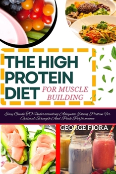 Paperback THE HIGH PROTEIN DIET For Muscle Building: Easy Guide TO Understanding Adequate Eating Protein For Optimal Strength And Peak Performance Book