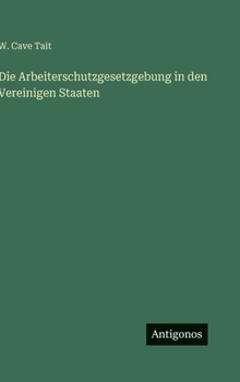 Die Arbeiterschutzgesetzgebung in den Vereinigen Staaten (German Edition)