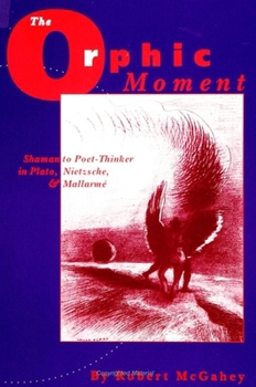 The Orphic Moment: Shaman to Poet-Thinker in Plato, Nietzsche, and Mallarme (S U N Y Series, Margins of Literature)