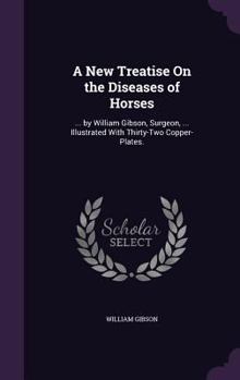 Hardcover A New Treatise On the Diseases of Horses: ... by William Gibson, Surgeon, ... Illustrated With Thirty-Two Copper-Plates. Book
