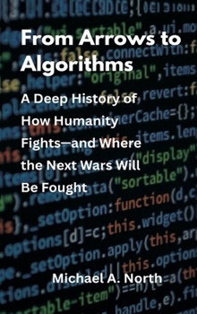 Hardcover From Arrows to Algorithms: A Deep History of How Humanity Fights-and Where the Next Wars Will Be Fought Book