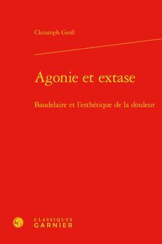 Hardcover Agonie Et Extase: Baudelaire Et l'Esthetique de la Douleur [French] Book