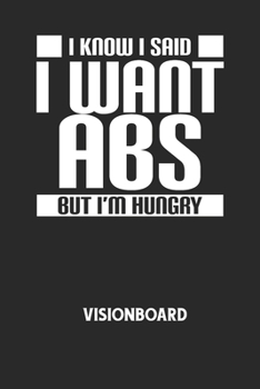 I KNOW I SAID I WANT ABS BUT I'M HUNGRY - Visionboard: Halte deine Visionen schriftlich fest und motiviere dich jeden Tag aufs Neue, wenn du das Buch