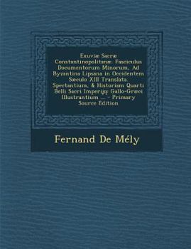 Paperback Exuviae Sacrae Constantinopolitanae. Fasciculus Documentorum Minorum, Ad Byzantina Lipsana in Occidentem Saeculo XIII Translata. Spectantium, & Histor [Latin] Book