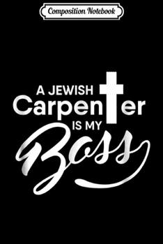 Composition Notebook: A Jewish Carpenter Is My Boss Carpentry Jesus  Journal/Notebook Blank Lined Ruled 6x9 100 Pages