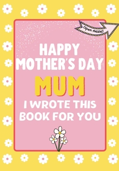 Paperback Happy Mother's Day Mum - I Wrote This Book For You: The Mother's Day Gift Book Created For Kids Book