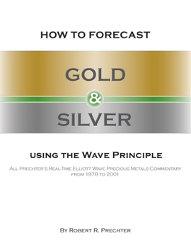 Paperback How to Forecast Gold and Silver Using the Wave Principle: All Prechter's Real-Time Elliott Wave Precious Metals Commentary From 1978 To 2001 Book