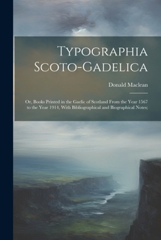 Paperback Typographia Scoto-gadelica; or, Books Printed in the Gaelic of Scotland From the Year 1567 to the Year 1914, With Bibliographical and Biographical Not Book