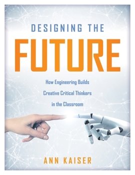 Paperback Designing the Future: How Engineering Builds Creative Critical Thinkers in the Classroom (Boost Critical and Creative Thinking Using the Engineering D Book
