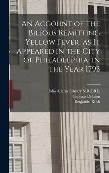 Hardcover An Account of the Bilious Remitting Yellow Fever, as it Appeared in the City of Philadelphia, in the Year 1793 Book