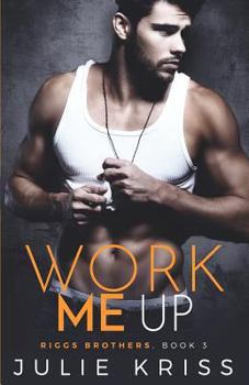 Work Me Up - Book #3 of the Riggs Brothers