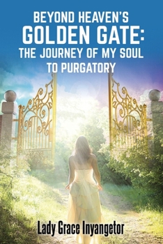 Paperback Beyond Heaven's Golden Gate: The Journey Of My Soul To Purgatory Book