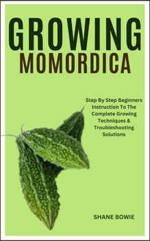 Paperback Growing Momordica: Step By Step Beginners Instruction To The Complete Growing Techniques & Troubleshooting Solutions Book