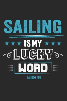 Sailing Is My Lucky Word Calender 2020: Funny Cool Sailing Calender 2020 | Monthly & Weekly Planner - 6x9 - 128 Pages - Cute Gift For Sailors, Sailing Teams, Crews, Instructors, Lovers