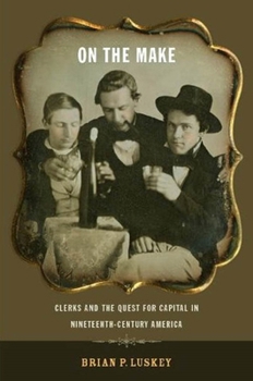 Hardcover On the Make: Clerks and the Quest for Capital in Nineteenth-Century America Book