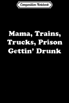 Composition Notebook: Mama Trains Trucks Prison Gettin Drunk Country Music Journal/Notebook Blank Lined Ruled 6x9 100 Pages