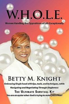 Paperback W.H.O.L.E.-Women Handling The Oppositions of Life Exceptionally: Embracing Single hood with tips, tools, and techniques, while Navigating and Negotiat Book