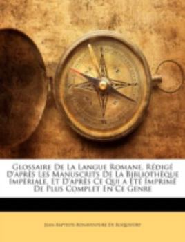 Paperback Glossaire De La Langue Romane, Rédigé D'après Les Manuscrits De La Bibliothèque Impériale, Et D'après Ce Qui a Été Imprimé De Plus Complet En Ce Genre [French] Book