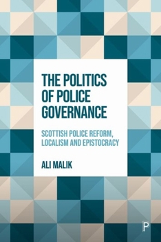 Hardcover The Politics of Police Governance: Scottish Police Reform, Localism, and Epistocracy Book