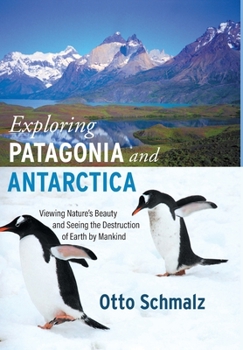 Hardcover Exploring Patagonia and Antarctica: Viewing Nature's Beauty and Seeing the Destruction of Earth by Mankind Book