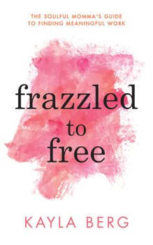 Paperback Frazzled to Free: The Soulful Momma's Guide to Finding Meaningful Work Book