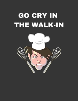 Go Cry In The Walk-In: 2020 Weekly Planner: A 52-Week Calendar For Chefs