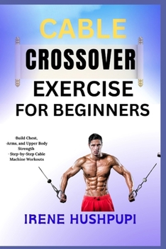 Paperback Cable Crossover Exercise for Beginners: -Build Chest, -Arms, and Upper Body Strength -Step-by-Step Cable Machine Workouts Book