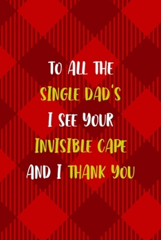 Paperback To all The Single Dad's I See Your Invisible Cape And I Thank You: All Purpose 6x9 Blank Lined Notebook Journal Way Better Than A Card Trendy Unique G Book