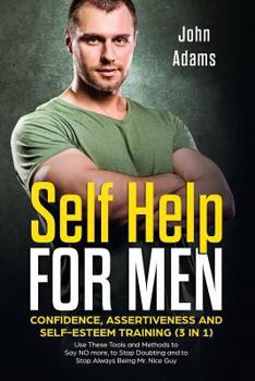 Paperback Self Help for Men: Confidence, Assertiveness and Self-Esteem Training (3 in 1): Use These Tools and Methods to Say NO more, to Stop Doubt Book
