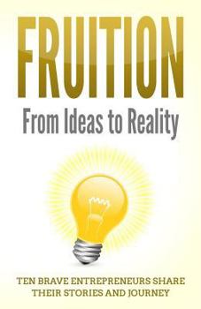 Paperback Fruition: From Ideas to Reality - Ten Brave Entrepreneurs Share Their Stories and Journey Book