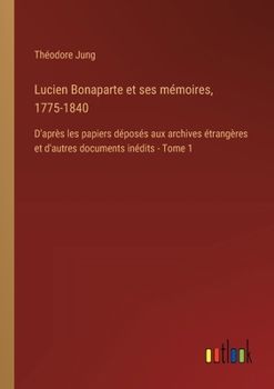 Paperback Lucien Bonaparte et ses mémoires, 1775-1840: D'après les papiers déposés aux archives étrangères et d'autres documents inédits - Tome 1 [French] Book