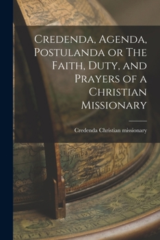 Credenda, Agenda, Postulanda or The Faith, Duty, and Prayers of a Christian Missionary