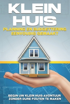 Klein huis-planning en budgettering eenvoudig gemaakt: Begin uw Klein huis-avontuur zonder dure fouten te maken (Dutch Edition)