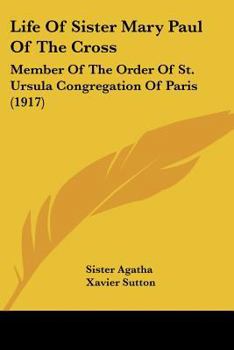 Paperback Life Of Sister Mary Paul Of The Cross: Member Of The Order Of St. Ursula Congregation Of Paris (1917) Book