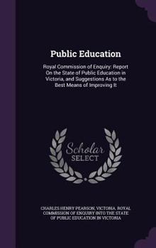 Public Education: Royal Commission of Enquiry: Report on the State of Public Education in Victoria, and Suggestions as to the Best Means of Improving It