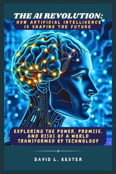 Paperback The AI Revolution: How Artificial Intelligence is Shaping the Future: Exploring the Power, Promise, and Risks of a World Transformed by Technology Book