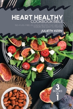 Heart Healthy Cookbook Bible: 3 Books in 1: 150+ Fuss-Free, Delicious Recipes that are Low Sodium and Easy to Prepare