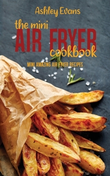 Hardcover The Mini Air Fryer Cookbook: Mini Amazing Air Fryer Recipes Book