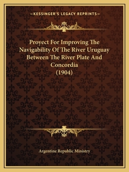 Paperback Proyect For Improving The Navigability Of The River Uruguay Between The River Plate And Concordia (1904) Book